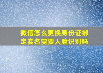 微信怎么更换身份证绑定实名需要人脸识别吗