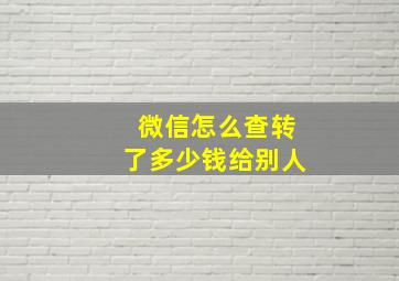 微信怎么查转了多少钱给别人