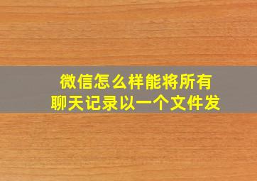 微信怎么样能将所有聊天记录以一个文件发