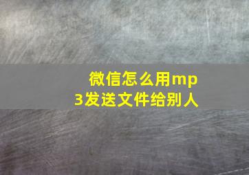 微信怎么用mp3发送文件给别人