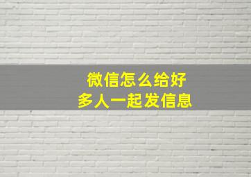 微信怎么给好多人一起发信息