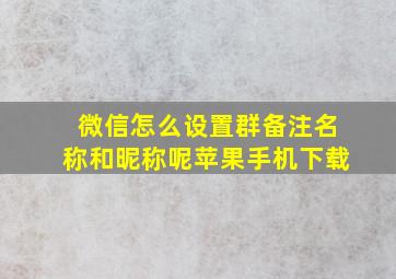 微信怎么设置群备注名称和昵称呢苹果手机下载