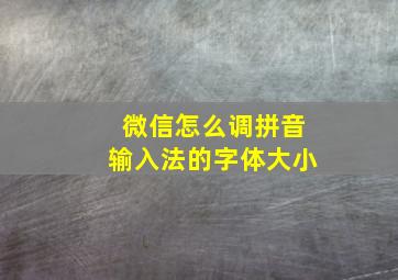 微信怎么调拼音输入法的字体大小