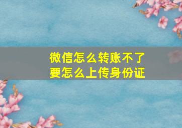 微信怎么转账不了要怎么上传身份证