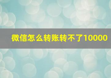 微信怎么转账转不了10000