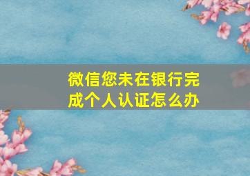 微信您未在银行完成个人认证怎么办