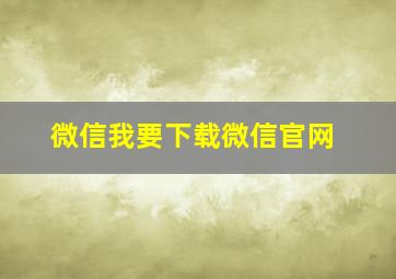 微信我要下载微信官网