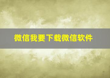 微信我要下载微信软件