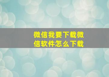 微信我要下载微信软件怎么下载