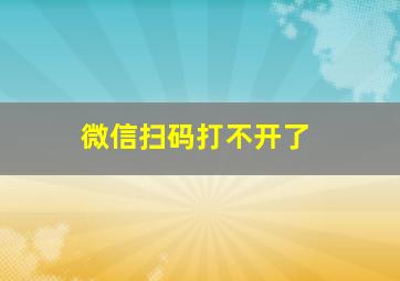 微信扫码打不开了