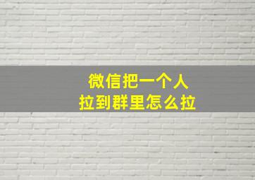 微信把一个人拉到群里怎么拉