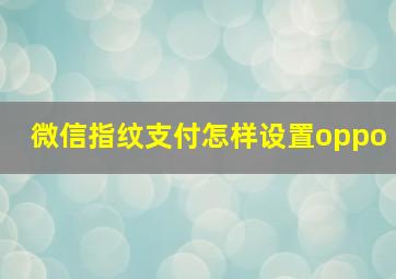 微信指纹支付怎样设置oppo