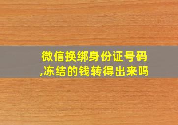 微信换绑身份证号码,冻结的钱转得出来吗