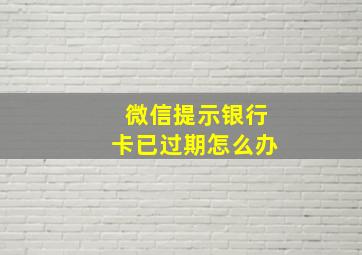 微信提示银行卡已过期怎么办