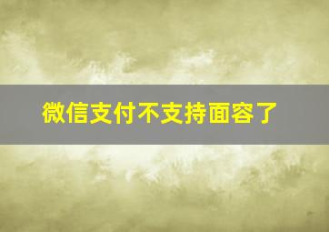 微信支付不支持面容了