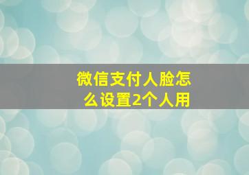 微信支付人脸怎么设置2个人用