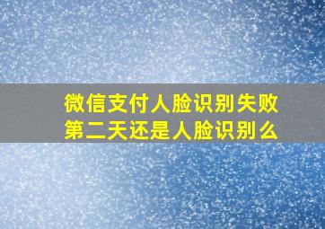 微信支付人脸识别失败第二天还是人脸识别么