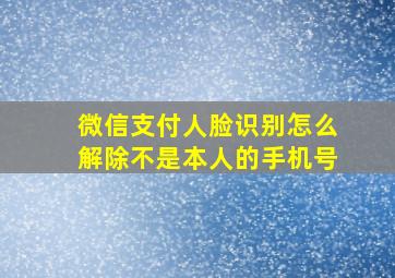 微信支付人脸识别怎么解除不是本人的手机号