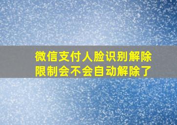 微信支付人脸识别解除限制会不会自动解除了