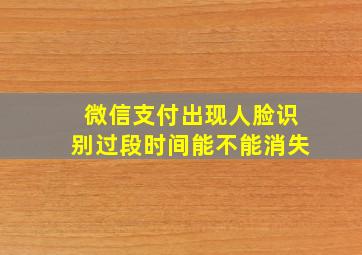 微信支付出现人脸识别过段时间能不能消失