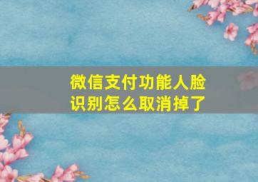 微信支付功能人脸识别怎么取消掉了