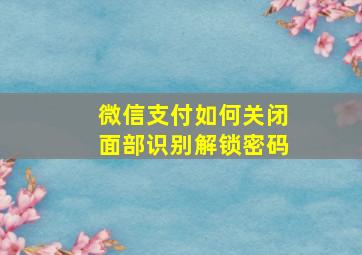 微信支付如何关闭面部识别解锁密码