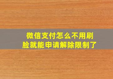 微信支付怎么不用刷脸就能申请解除限制了