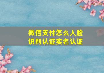 微信支付怎么人脸识别认证实名认证