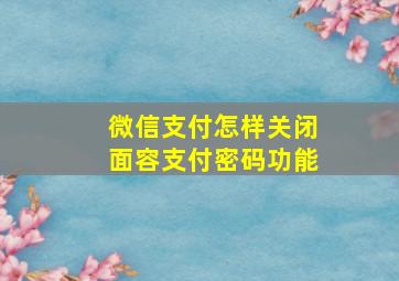 微信支付怎样关闭面容支付密码功能