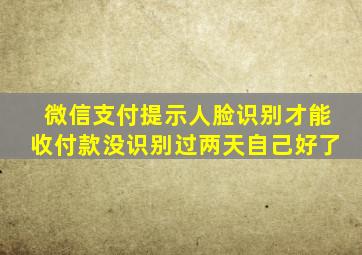 微信支付提示人脸识别才能收付款没识别过两天自己好了