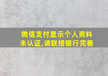 微信支付显示个人资料未认证,请联络银行完善