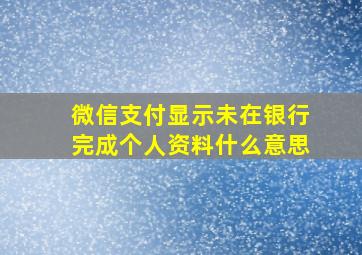 微信支付显示未在银行完成个人资料什么意思