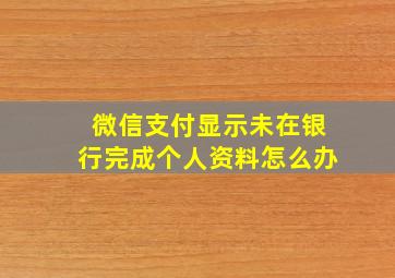 微信支付显示未在银行完成个人资料怎么办