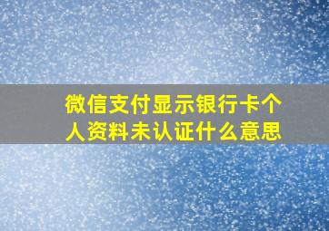 微信支付显示银行卡个人资料未认证什么意思