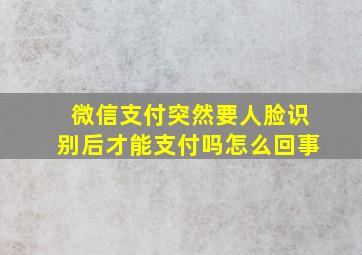 微信支付突然要人脸识别后才能支付吗怎么回事