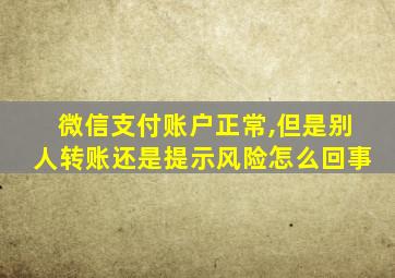 微信支付账户正常,但是别人转账还是提示风险怎么回事