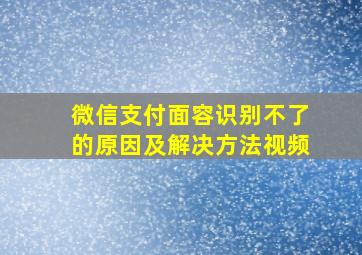 微信支付面容识别不了的原因及解决方法视频