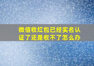 微信收红包已经实名认证了还是收不了怎么办