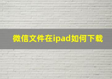 微信文件在ipad如何下载