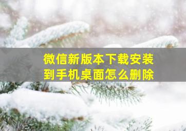 微信新版本下载安装到手机桌面怎么删除