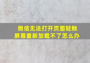 微信无法打开页面轻触屏幕重新加载不了怎么办