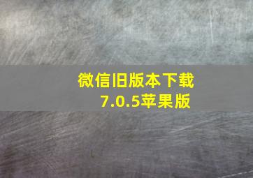 微信旧版本下载7.0.5苹果版