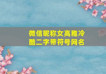 微信昵称女高雅冷酷二字带符号网名