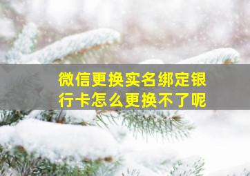 微信更换实名绑定银行卡怎么更换不了呢