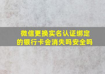 微信更换实名认证绑定的银行卡会消失吗安全吗