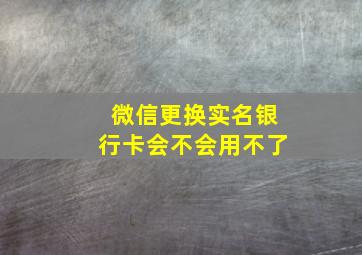 微信更换实名银行卡会不会用不了