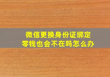 微信更换身份证绑定零钱也会不在吗怎么办