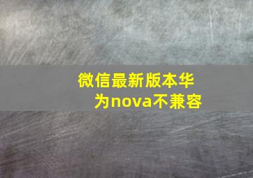 微信最新版本华为nova不兼容