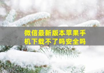 微信最新版本苹果手机下载不了吗安全吗