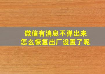 微信有消息不弹出来怎么恢复出厂设置了呢